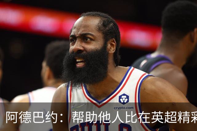 阿德巴约：帮助他人比在英超精彩进球更有意义
